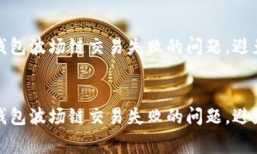 如何解决TP钱包波场链交易失败的问题，避免矿工费损失


如何解决TP钱包波场链交易失败的问题，避免矿工费损失