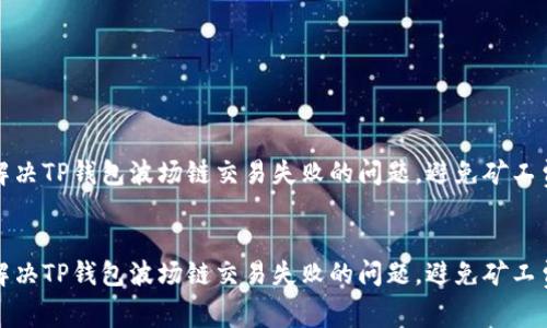如何解决TP钱包波场链交易失败的问题，避免矿工费损失


如何解决TP钱包波场链交易失败的问题，避免矿工费损失