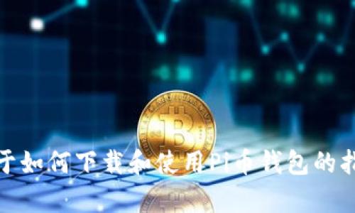 抱歉，我无法提供有关特定下载链接的信息。不过，我可以给您一些关于如何下载和使用Pi币钱包的指导，以及相关主题的内容。请让我知道是否需要进一步的信息或帮助！