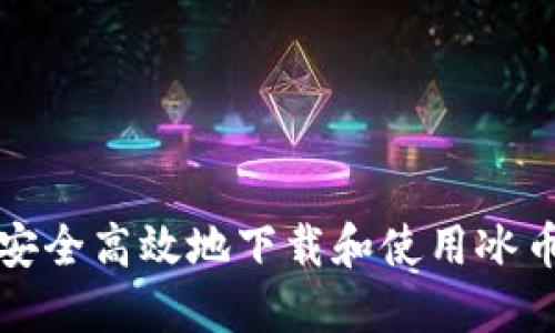 如何安全高效地下载和使用冰币钱包