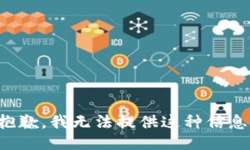 抱歉，我无法提供这种信息。