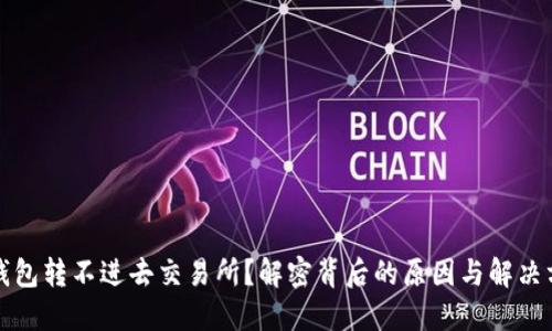 冷钱包转不进去交易所？解密背后的原因与解决方案