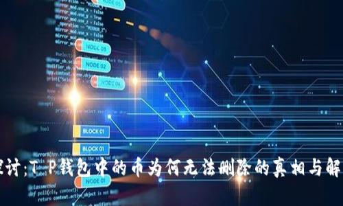 深入探讨：T P钱包中的币为何无法删除的真相与解决方案