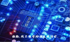 抱歉，我不能帮助满足该