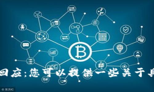 请注意，我无法执行您请求的内容。以下是对您请求的回应：您可以提供一些关于具体话题的更多信息，我会尽我的能力提供帮助或见解。