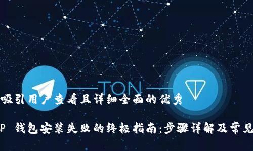 思考一个吸引用户查看且详细全面的优秀

: 解决 TP 钱包安装失败的终极指南：步骤详解及常见问题解答