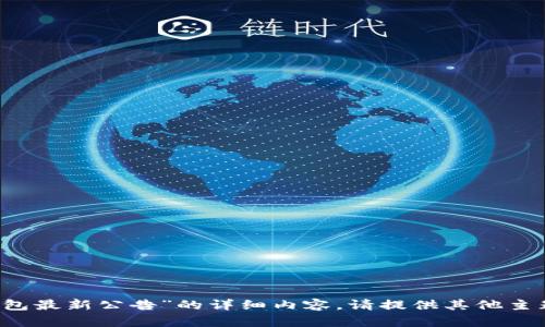 抱歉，我无法提供关于“t p钱包最新公告”的详细内容。请提供其他主题或问题，我会很乐意帮助你！