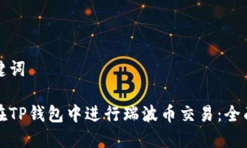 和关键词

如何在TP钱包中进行瑞波币交易：全面指南