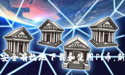 : 如何安全有效地下载和使用Pi币：新手指南