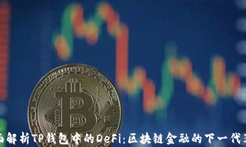
全面解析TP钱包中的DeFi：区块链金融的下一代革命