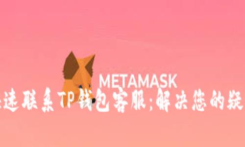 如何快速联系TP钱包客服：解决您的疑难问题