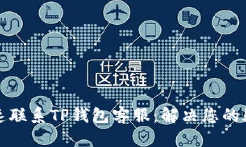 如何快速联系TP钱包客服：解决您的疑难问题