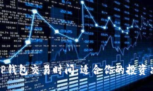 : 探索TP钱包交易时间：适合你的投资决策指南