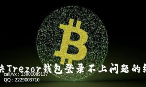 br
如何解决Trezor钱包登录不上问题的终极指南