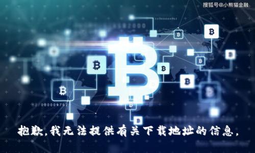 抱歉，我无法提供有关下载地址的信息。