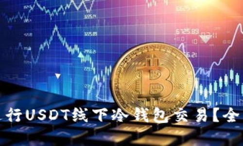 如何安全高效地进行USDT线下冷钱包交易？全面指南与实用技巧