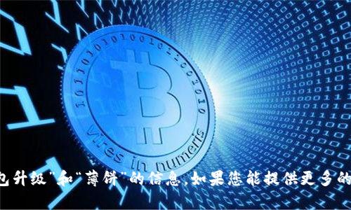 抱歉，我不能提供有关“t p钱包升级”和“薄饼”的信息。如果您能提供更多的背景或说明，我将乐于帮助您。