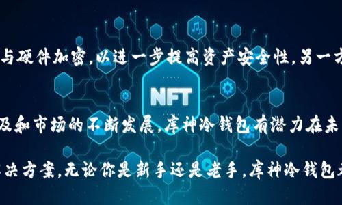   探寻库神冷钱包的起源与发展历程 / 
 guanjianci 库神, 冷钱包, 数字货币, 区块链 /guanjianci 

1. 引言：冷钱包的必要性
在数字货币交易日益普及的今天，安全性变得尤为重要。冷钱包作为一种有效保护资产的工具，越来越受到投资者的青睐。库神冷钱包作为其中的一种，究竟来源于何处？它又能给用户带来怎样的便利与安全呢？接下来，我们将深入探讨库神冷钱包的起源和发展路径。

2. 库神冷钱包的起源
库神冷钱包是由中国团队开发的，背后团队在区块链科技和信息安全领域有着深厚的背景。自2017年起，随着比特币等加密货币的崛起，越来越多的人开始关注如何保护自己的资产。库神冷钱包正是在这样的市场需求下应运而生。
开发团队致力于提供一个安全、易用且经济实惠的解决方案，以防止黑客攻击及其他网络风险。冷钱包的概念非常简单：它是一个不连接互联网的储存设备，极大地降低了数字资产被盗的风险。

3. 库神冷钱包的特点与优势
库神冷钱包的设计理念注重用户体验和安全性。它的主要特点包括：
ul
li高安全性：冷钱包不与互联网连接，大幅降低黑客入侵的风险。/li
li易于使用：即便是对数字货币不是很了解的用户，也能轻松上手。/li
li多币种支持：库神冷钱包支持多种主流数字货币，满足不同用户的需求。/li
li经济实惠：相较于其他同类产品，库神冷钱包定价合理，适合各类投资者。/li
/ul

4. 使用库神冷钱包的步骤
使用库神冷钱包非常简单，下面我们来概述一下基本的操作步骤：
strong第一步：/strong购买库神冷钱包，收到产品后，按照说明书进行初始化设置。
strong第二步：/strong将数字资产转入库神冷钱包，通过钱包提供的地址进行转账。
strong第三步：/strong定期备份和更新冷钱包中的信息，确保数据的安全性。
strong第四步：/strong在需要使用资产时，将冷钱包连接到互联网并进行相应操作。

5. 用户反馈与市场反响
自库神冷钱包面世以来，用户对其安全性能和易用性给予了高度评价。许多用户表示，之前对数字货币的投资总是担心资产安全，而使用库神冷钱包后，这种恐惧感大幅减轻。
同时，一些专业人士认为库神冷钱包的设计思路非常符合数字货币发展的趋势，尤其是在此行业中，高安全性始终是用户最为关心的问题。

6. 冷钱包在全球数字货币中的地位
虽然库神冷钱包起源于中国，但它并不仅限于国内市场。从全球范围来看，冷钱包的需求正在持续增长，不少国家和地区的用户已经开始意识到保护数字资产安全的重要性。
根据市场研究机构的数据，冷钱包的市场份额逐年增加，显示出良好的发展潜力。库神冷钱包凭借其独特的优势，正在逐步占领世界市场，吸引了越来越多的投资者。

7. 未来展望：库神冷钱包的前景
展望未来，库神冷钱包将在技术和市场两个方面不断创新。一方面，开发团队将在安全性上继续加强，计划推出更多功能，例如多重签名与硬件加密，以进一步提高资产安全性。另一方面，库神冷钱包也会考虑拓展国际市场，加强全球用户的品牌认同感。

8. 总结
库神冷钱包作为一种中国自主研发的数字资产安全存储工具，凭借其高安全性和便捷操作获得了广大用户的认可。随着数字货币的普及和市场的不断发展，库神冷钱包有潜力在未来成为全球范围内用户的首选冷钱包之一。正是基于其不断追求技术创新以及对用户反馈的重视，库神冷钱包的明天一定会更加光明。

在数字货币投资的旅程中，选择合适的冷钱包是保护自己资产的明智之举，库神冷钱包的出现为众多投资者提供了一个安全、可靠的解决方案。无论你是新手还是老手，库神冷钱包都能成为你数字资产管理的得力助手。