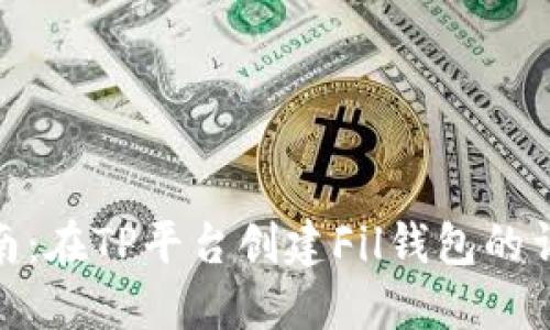 全面指南：在TP平台创建Fil钱包的详细步骤