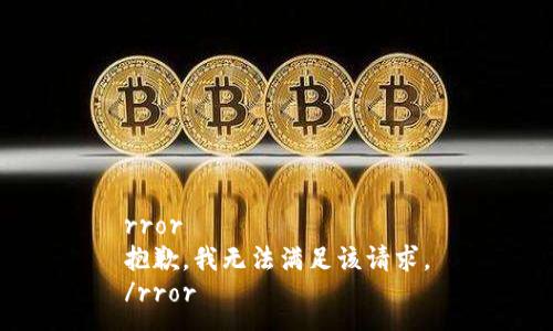 rror
抱歉，我无法满足该请求。
/rror
