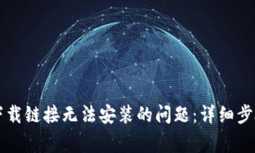 解决比特派官网下载链接无法安装的问题：详细步骤与常见故障排查