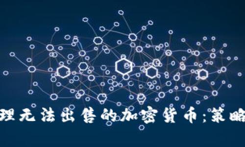如何有效处理无法出售的加密货币：策略与应对措施
