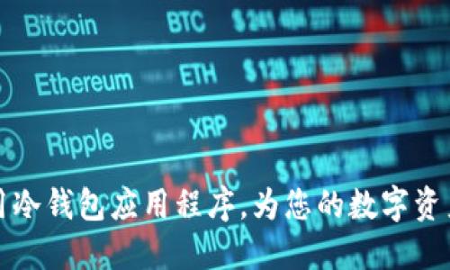 如何选择和使用冷钱包应用程序，为您的数字资产提供安全保障