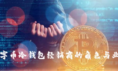 理解数字币冷钱包经销商的角色与业务模式