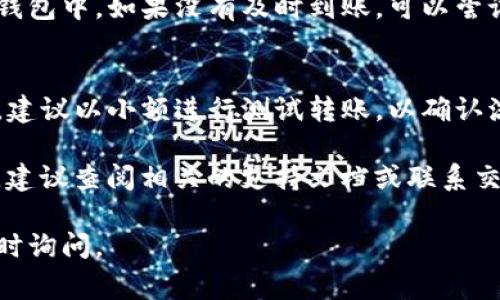 将智能合约代币（如SMART）转到TP钱包（TokenPocket）中，通常可以按照以下步骤操作。请确保你有足够的智能合约代币，并遵循正确的步骤以确保安全。

步骤一：准备工作
确保你已经安装了TP钱包，并创建了一个钱包账户。如果你还没有账户，可以在TP钱包的官方网站或应用商店下载并安装该钱包。

同时，请确保你有足够的网络费用（如ETH或BSC等）用于完成代币转账，取决于你使用的区块链网络。

步骤二：获取你的TP钱包地址
打开TP钱包应用，进入你的钱包主页。在页面上，你会看到你的钱包地址，通常以“0x”开头。点击复制地址，确保你复制错误地址，以便后续转账时使用。

步骤三：选择交易平台进行转账
前往交易所或平台，例如Uniswap、Binance等，进行转账操作。在这些平台上，登录你的账号，并找到转换或提币的选项。

步骤四：执行转账操作
在提币页面，找到SMART代币，并选择提币。将你之前复制的TP钱包地址粘贴到指定的地址栏中。在提币数量框中输入你想要转移的SMART代币数量。

请核对输入的信息，尤其是地址和数量。确保一切无误后，确认提币。

步骤五：确认交易
在转账完成后，通常会产生一笔交易记录。在钱包和区块浏览器上检查该交易的状态。需要注意的是，转账可能需要一些时间才能完成，具体取决于网络的繁忙程度。

步骤六：查看TP钱包余额
返回TP钱包，查看你的钱包余额。SMART代币应该已经成功转入到了你的TP钱包中。如果没有及时到账，可以尝试刷新钱包余额或等待一段时间。

注意事项
在进行任何转账操作之前，务必确认地址的准确性，尤其是当涉及到代币时。建议以小额进行测试转账，以确认流程的顺利进行。此外，确保你的私钥和恢复短语的安全，避免被第三方窃取。

通过上述步骤，你就可以顺利将SMART代币转移到TP钱包中。如有任何问题，建议查阅相关的支持文档或联系交易平台的客服。

希望这些信息能帮助到你！如果你有其他的疑问或需要进一步的帮助，请随时询问。