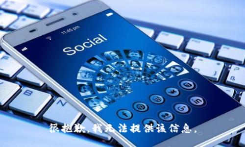 很抱歉，我无法提供该信息。