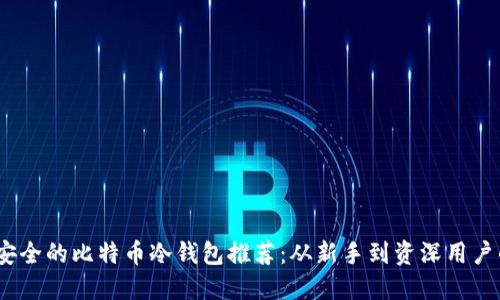 2023年最安全的比特币冷钱包推荐：从新手到资深用户的最佳选择