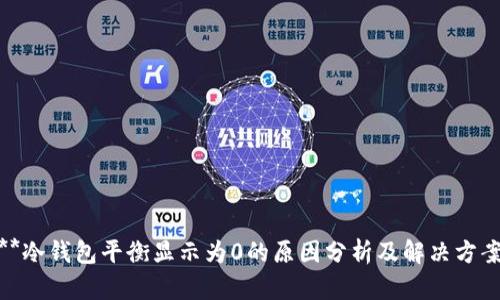 **冷钱包平衡显示为0的原因分析及解决方案
