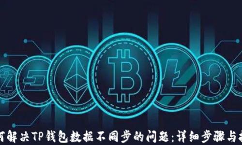 
如何解决TP钱包数据不同步的问题：详细步骤与技巧