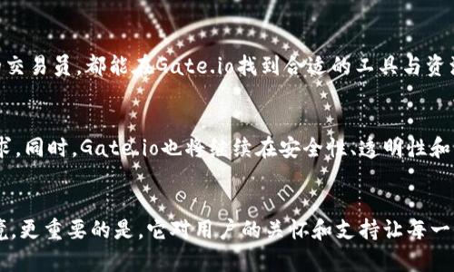 全面解析Gate.io交易平台：功能、优势与用户体验
Gate.io, 交易平台, 加密货币, 用户体验/guanjianci

引言：为何选择Gate.io作为加密货币交易平台？
随着加密货币市场的快速发展，交易平台如雨后春笋般涌现，而Gate.io在诸多选择中，凭借其独特的功能和贴心的用户体验脱颖而出。因此，本文将深入探讨Gate.io的各项服务、优势以及用户体验，帮助潜在用户更好地理解该平台的独特魅力。

Gate.io简介：历史与定位
Gate.io成立于2013年，经过多次迭代和发展，现如今已成为全球领先的加密货币交易平台之一。它为用户提供了多样化的数字资产交易选择，涵盖了从主流币种到小众项目的广泛范围。Gate.io的使命在于为全球用户提供透明、安全且灵活的交易环境，促进加密经济的普及。

多元化的交易产品
Gate.io的交易产品种类繁多，除了基础的现货交易外，还涵盖了期货交易、杠杆交易等高阶选项。每种交易方式都有其特定的用户群体和应用场景。对于初学者来说，现货交易提供了最直接、易于理解的入门体验；而对于高级用户，杠杆交易和期货交易则为其提供了更高的潜在收益，但同时也伴随着风险。

界面设计与用户体验
Gate.io的界面设计简洁而直观，用户可以轻松找到所需的功能模块。无论是购买、出售，还是查看市场数据，都能在几次点击之间完成。同时，平台也提供了个性化的设置选项，用户可以根据自己的习惯调整界面布局，提升使用体验。

安全性保障：透明与信任
在加密货币交易中，安全性是用户最为关注的问题之一。Gate.io深知这一点，采用了多重安全措施，包括冷钱包存储、双重身份验证等，保障用户资金的安全。此外，Gate.io还定期进行系统更新和漏洞修复，确保交易环境的稳固和安全。

丰富的教育资源
为了帮助用户更好地了解加密货币及交易策略，Gate.io提供了丰富的教育资料，包括投资指南、市场分析、教程和视频课程。这些资源旨在帮助用户不断提升交易技能，增强对市场的判断能力，减少因信息不足而导致的投资风险。

社区互动与支持
Gate.io还致力于建设一个活跃的用户社区，用户可以在平台的论坛和社交媒体上与其他交易者进行交流，分享投资经验和市场分析。此外，Gate.io的客服团队随时准备提供支持，解答用户在使用过程中的疑惑和问题，确保他们在交易时感到安心。

多种支付方式：便捷的充值与提现
Gate.io支持多种充值和提现方式，包括银行转账、信用卡、电汇以及多种加密货币的存取。这种多样性不仅提高了用户的便利性，同时也让不同地区的用户都能轻松参与到加密货币的交易中来。

总结：Gate.io如何满足用户需求
总体而言，Gate.io凭借其多样的交易产品、出色的用户体验以及扎实的安全保障，成为越来越多用户的首选交易平台。无论是新手投资者还是经验丰富的交易员，都能在Gate.io找到合适的工具与资源，帮助他们在这波浩荡的加密货币浪潮中，顺风而行。 

未来展望：持续创新与用户体验提升
在未来，Gate.io将继续致力于技术创新与用户体验的提升。随着区块链技术的不断进步，Gate.io有望推出更多创新产品，进一步满足越来越多用户的需求。同时，Gate.io也将继续在安全性、透明性和用户支持方面下功夫，确保每一位用户在交易时都能享受到无忧的体验。 

最后的寄语：共赴加密货币的美好未来
在这个充满机遇与挑战的加密货币时代，选择一个合适的平台至关重要。Gate.io不仅凭借其强大的技术实力和丰富的资源为用户提供了良好的交易环境，更重要的是，它对用户的关怀和支持让每一位投资者都能在这个领域找到属于自己的方向。无论你是初探市场的新人，还是久经考验的老手，Gate.io都期待与你一起在加密世界中创造美好的未来。