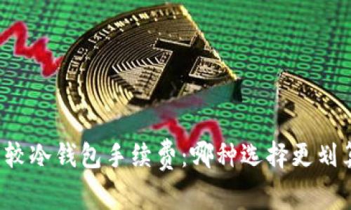比较冷钱包手续费：哪种选择更划算？