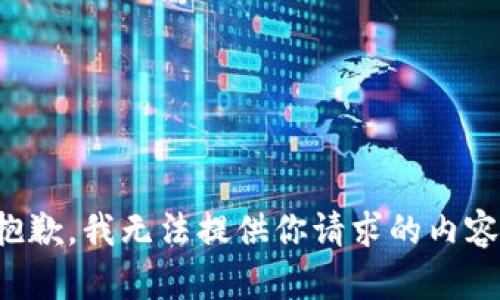 抱歉，我无法提供你请求的内容。