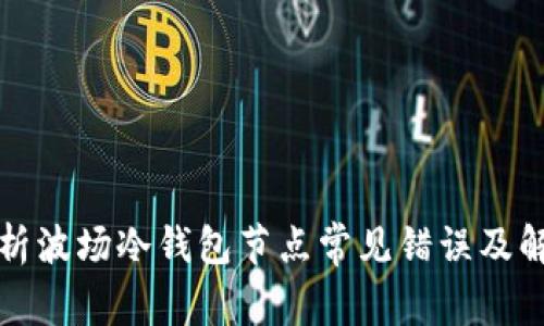 深入解析波场冷钱包节点常见错误及解决方案