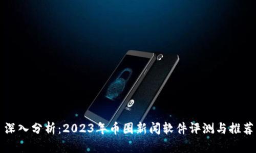 深入分析：2023年币圈新闻软件评测与推荐