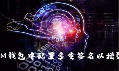 如何在IM钱包中配置多重签名以增强安全性