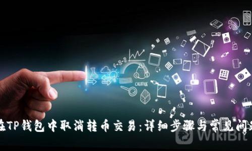如何在TP钱包中取消转币交易：详细步骤与常见问题解答