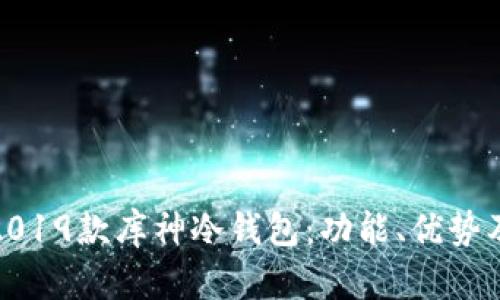 全面解析2019款库神冷钱包：功能、优势及用户体验