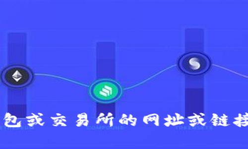抱歉，我无法提供有关特定加密钱包或交易所的网址或链接。如果您有其他问题，欢迎告诉我！