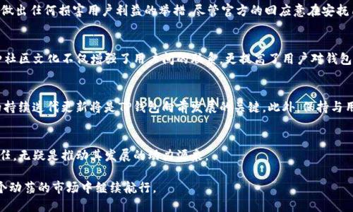 t p钱包被收回了吗/t  
TP钱包,数字钱包,区块链,cyrptocurrency/guanjianci

数字钱包的崛起：TP钱包的背景
在数字货币蓬勃发展的今天，越来越多的人开始接触和使用数字钱包。TP钱包作为其中的佼佼者，自发布以来便吸引了众多用户的关注和投入。它不仅仅是一个存储数字货币的工具，更是用户管理和交易数字资产的重要平台。然而，随着市场的波动，用户逐渐开始对TP钱包的运营状态产生疑问，尤其是对于“TP钱包被收回了吗”的讨论，不少用户心中充满了疑惑与担忧。

TP钱包的基本功能与优势
TP钱包的设计旨在为用户提供一个安全、便捷的数字资产管理平台。作为一款多链数字钱包，它支持多种主流区块链，用户可以在一个平台上管理各种数字资产。TP钱包的用户界面，易于上手，令新手用户在使用时毫无障碍。此外，TP钱包还具备强大的安全性，采用了多重安全机制，确保用户的资产安全。

用户对TP钱包的信任与期待
TP钱包的用户群体中，既有经验丰富的数字货币投资者，也有刚入门的数字资产小白。无论是老用户还是新用户，大家对于TP钱包的信任基于其卓越的技术表现和良好的用户体验。用户的期待不仅仅局限于更丰富的功能，更多地体现在钱包的安全性和操作灵活性上。尤其是在市场波动加大的情况下，用户对于自身资产的安全性愈发重视。

市场波动给TP钱包带来的影响
数字货币市场的波动性是众所周知的，影响着每一个投资者的心态与决策。近来市场的剧烈波动使得很多用户开始担心TP钱包的运营安全。一些用户在社交媒体上发问：“TP钱包会不会被收回？”这不仅是对自己的投资安全的焦虑，更反映了大家对平台信任度的动摇。

TP钱包的官方回应与用户的反应
面对用户的质疑，TP钱包官方积极响应，通过多渠道发布声明，重申钱包的安全性和稳定性。同时，官方也强调，TP钱包一直致力于用户资产的安全管理，不会做出任何损害用户利益的举措。尽管官方的回应意在安抚用户的情绪，但对某些用户而言，其实并不足以消除内心的不安和疑虑。

社区的力量：用户互助与信息分享
在这样的背景下，TP钱包的用户社区发挥了积极的作用。很多用户在社区内主动分享经验与信息，互相交流，分享对市场的看法和对TP钱包的使用体验。这种社区文化不仅增强了用户间的联系，更提高了用户对钱包的信任。社区的反馈也为TP钱包的运营改进提供了重要参考。

未来展望：TP钱包能否迎来转机？
尽管当前市场环境复杂，TP钱包依然拥有良好的发展潜力。逐步完善功能、提升用户体验以及加强安全性是未来的发展方向。在这个快速变化的行业，产品的持续迭代更新将是TP钱包向前发展的关键。此外，保持与用户的良好沟通，增强用户信任也是平台的重要任务。

总结：用户的信任是最宝贵的财富
TP钱包面临的挑战虽然不小，但只要能以用户的需求为导向，进行不断与创新，它依然能够在竞争激烈的市场中占据一席之地。而用户对TP钱包的支持与信任，无疑是推动其发展的动力源泉。

在数字货币的发展历程中，TP钱包像是风浪中的一艘小船，艰难前行，却也蕴藏着巨大的希望。无论未来如何，只有通过认真对待每一位用户，才有可能在这个动荡的市场中继续航行。