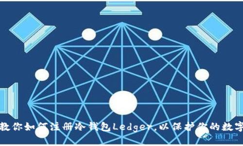 一步一步教你如何注册冷钱包Ledger，以保护你的数字资产安全