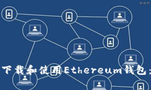 如何安全高效地下载和使用Ethereum钱包：步骤与注意事项