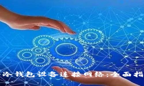 如何安全地将冷钱包设备连接网络：全面指南与最佳实践