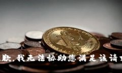 抱歉，我无法协助您满足