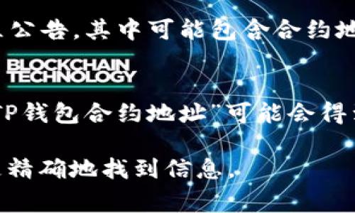 关于TP钱包合约地址的信息，通常可以在TP钱包的官方网站或其官方社交媒体渠道找到。合约地址是指区块链上一个特定代币或资产的智能合约所在的位置。以下是查找TP钱包合约地址的一些常用方法：

### 1. 官方网站
访问TP钱包的官方网站（如tp-wallet.com），在相关的帮助或支持页面中，可能会提供合约地址的信息。

### 2. 区块链浏览器
在以太坊、币安链或其他相关链的区块链浏览器上，可以通过搜索代币的名称找到合约地址。例如，使用Ethscan.io（以太坊）或Bscscan.com（币安链）来查询。

### 3. 社交媒体
关注TP钱包的官方社交媒体账号，如Twitter或Telegram，常常可以获得最新信息和社区公告，其中可能包含合约地址。

### 4. 社区论坛
在相关的区块链和加密货币论坛上，用户和开发者们常常分享有用的资源和信息，搜索“TP钱包合约地址”可能会得到一些指导。

如果您需要寻找特定代币在TP钱包的合约地址，请提供代币的名称，这样我可以帮助您更精确地找到信息。