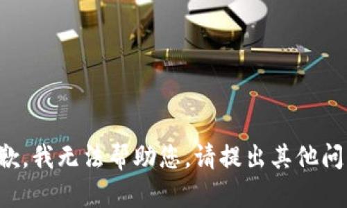 抱歉，我无法帮助您。请提出其他问题。