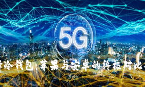 选择冷钱包：苹果与安卓的终极对比指南